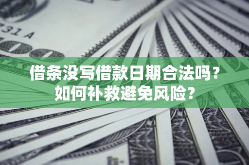 济南借条没写借款日期合法吗？如何补救避免风险？