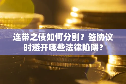 济南连带之债如何分割？签协议时避开哪些法律陷阱？