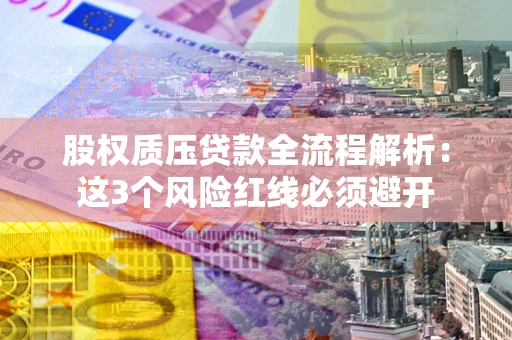 济南股权质压贷款全流程解析：这3个风险红线必须避开