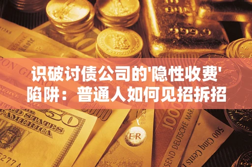 济南识破讨债公司的'隐性收费'陷阱：普通人如何见招拆招？