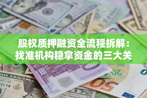 济南股权质押融资全流程拆解：找准机构稳拿资金的三大关键