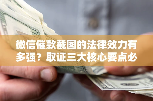 济南微信催款截图的法律效力有多强？取证三大核心要点必须知道！