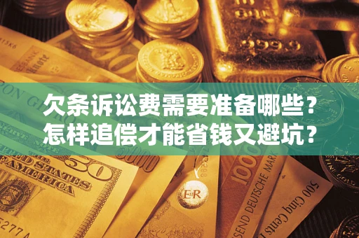 济南欠条诉讼费需要准备哪些？怎样追偿才能省钱又避坑？