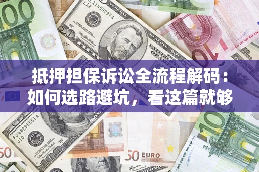 济南抵押担保诉讼全流程解码：如何选路避坑，看这篇就够了