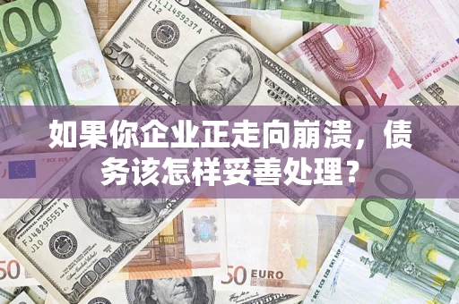 济南如果你企业正走向崩溃，债务该怎样妥善处理？