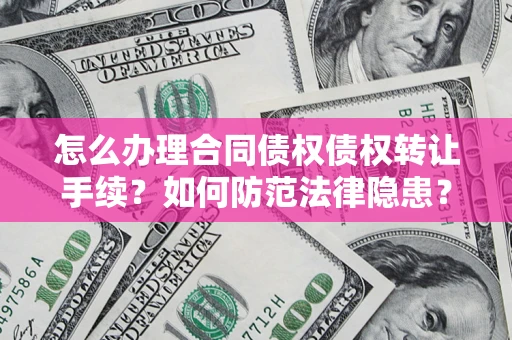 济南怎么办理合同债权债权转让手续？如何防范法律隐患？