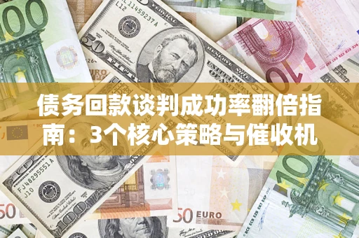 济南债务回款谈判成功率翻倍指南：3个核心策略与催收机构避坑法则