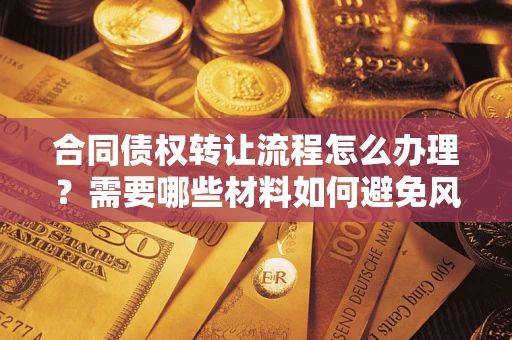 济南合同债权转让流程怎么办理？需要哪些材料如何避免风险？