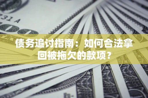 济南债务追讨指南：如何合法拿回被拖欠的款项？