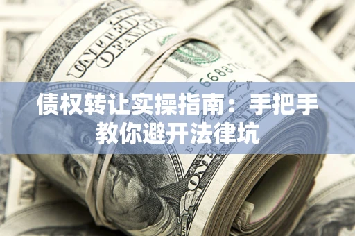 济南债权转让实操指南：手把手教你避开法律坑