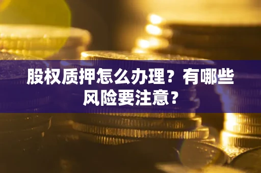 济南股权质押怎么办理？有哪些风险要注意？