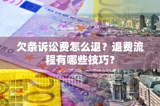 济南欠条诉讼费怎么退？退费流程有哪些技巧？