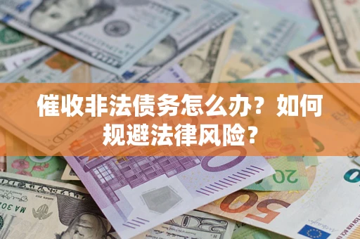 济南催收非法债务怎么办？如何规避法律风险？
