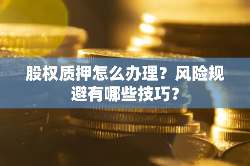 济南股权质押怎么办理？风险规避有哪些技巧？