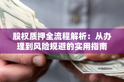 济南股权质押全流程解析：从办理到风险规避的实用指南