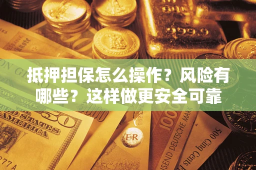 济南抵押担保怎么操作？风险有哪些？这样做更安全可靠