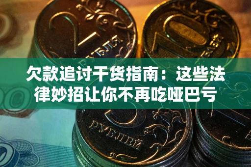 济南欠款追讨干货指南：这些法律妙招让你不再吃哑巴亏