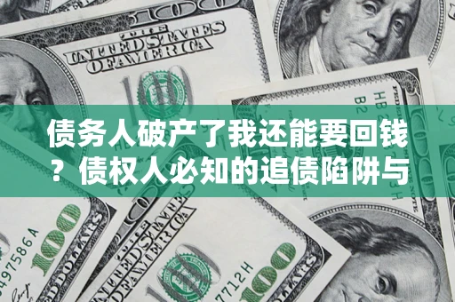 济南债务人破产了我还能要回钱？债权人必知的追债陷阱与破局之道