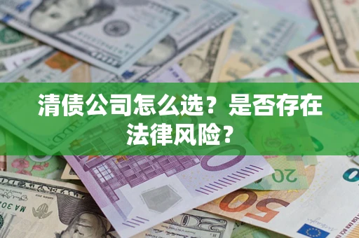 济南清债公司怎么选？是否存在法律风险？