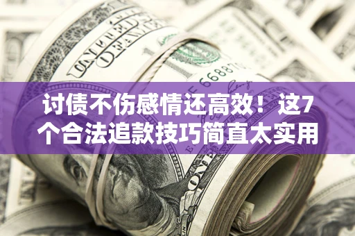 济南讨债不伤感情还高效！这7个合法追款技巧简直太实用