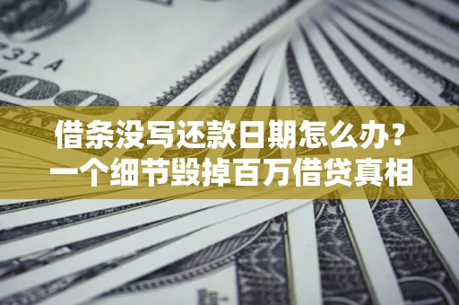 济南借条没写还款日期怎么办？一个细节毁掉百万借贷真相