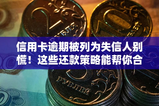 济南信用卡逾期被列为失信人别慌！这些还款策略能帮你合法止损