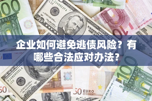 济南企业如何避免逃债风险？有哪些合法应对办法？