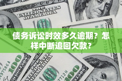 济南债务诉讼时效多久逾期？怎样中断追回欠款？
