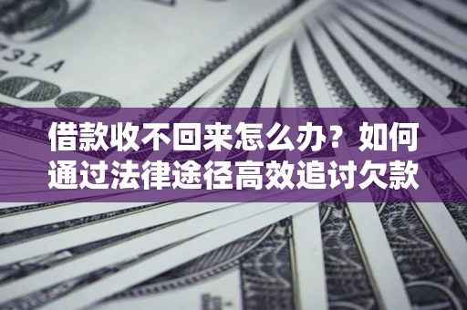 济南借款收不回来怎么办?如何通过法律途径高效追讨欠款? 济南借款收不回来怎么办?如何通过法律途径高效追讨欠款?