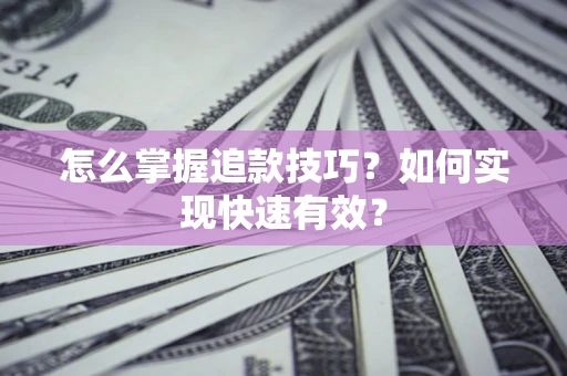 济南怎么掌握追款技巧？如何实现快速有效？