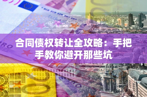 济南合同债权转让全攻略：手把手教你避开那些坑