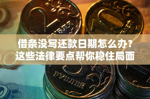 济南借条没写还款日期怎么办？这些法律要点帮你稳住局面