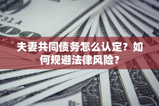 济南夫妻共同债务怎么认定？如何规避法律风险？