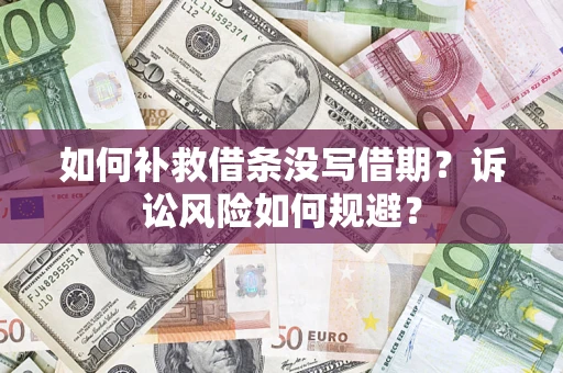 济南如何补救借条没写借期？诉讼风险如何规避？