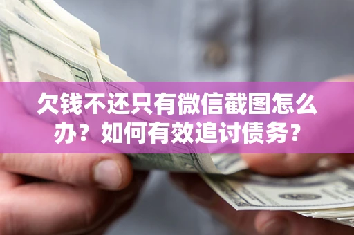 济南欠钱不还只有微信截图怎么办？如何有效追讨债务？