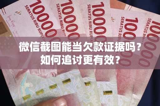 济南微信截图能当欠款证据吗？如何追讨更有效？