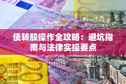 济南债转股操作全攻略：避坑指南与法律实操要点