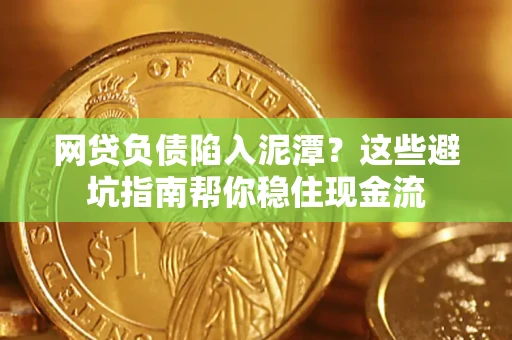 济南网贷负债陷入泥潭？这些避坑指南帮你稳住现金流