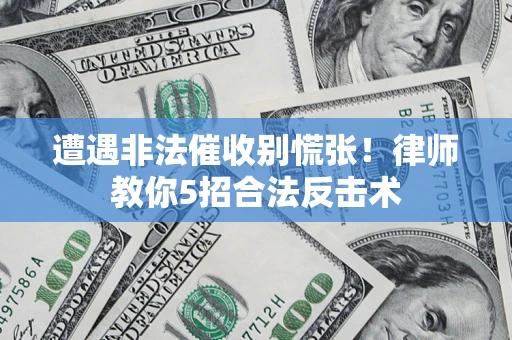 济南遭遇非法催收别慌张！律师教你5招合法反击术