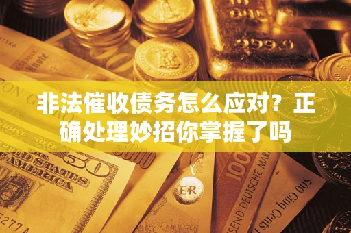 济南非法催收债务怎么应对？正确处理妙招你掌握了吗