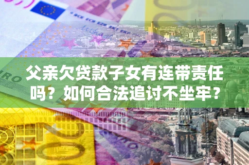 济南父亲欠贷款子女有连带责任吗？如何合法追讨不坐牢？