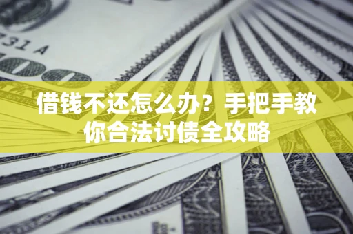 济南借钱不还怎么办？手把手教你合法讨债全攻略