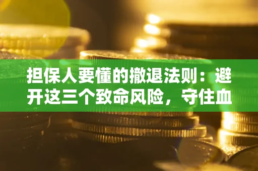 济南担保人要懂的撤退法则：避开这三个致命风险，守住血汗钱