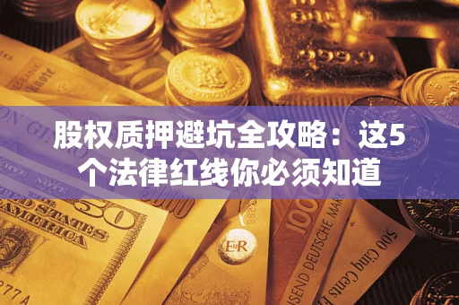 济南股权质押避坑全攻略：这5个法律红线你必须知道