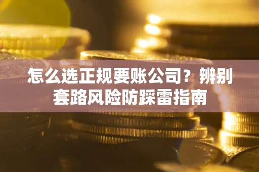 济南怎么选正规要账公司？辨别套路风险防踩雷指南