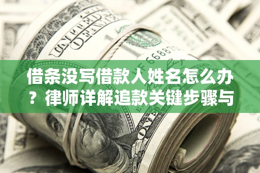 济南借条没写借款人姓名怎么办？律师详解追款关键步骤与证据链构建