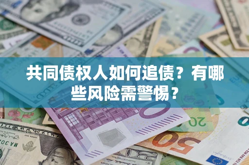 济南共同债权人如何追债？有哪些风险需警惕？
