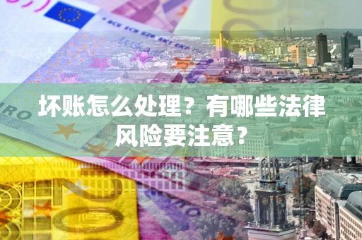 济南坏账怎么处理？有哪些法律风险要注意？