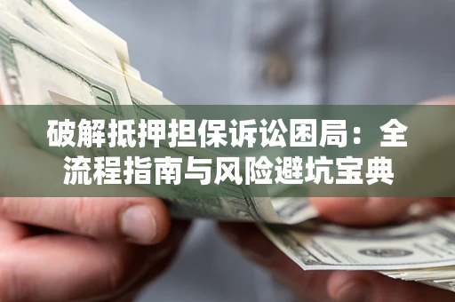 济南破解抵押担保诉讼困局:全流程指南与风险避坑宝典 济南破解抵押担保诉讼困局:全流程指南与风险避坑宝典