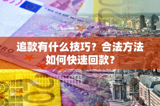济南追款有什么技巧？合法方法如何快速回款？